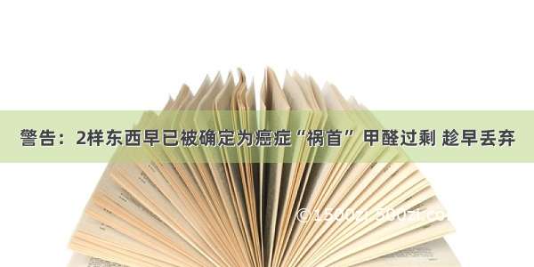 警告：2样东西早已被确定为癌症“祸首” 甲醛过剩 趁早丢弃