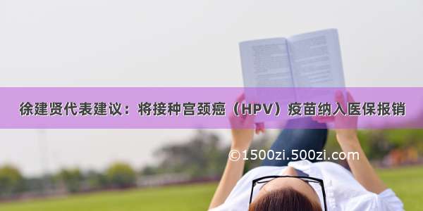 徐建贤代表建议：将接种宫颈癌（HPV）疫苗纳入医保报销