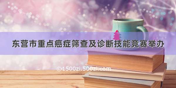 东营市重点癌症筛查及诊断技能竞赛举办