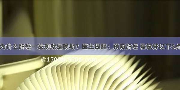 为什么肝癌一发现就是晚期？医生提醒：预防肝癌 需做好以下5点