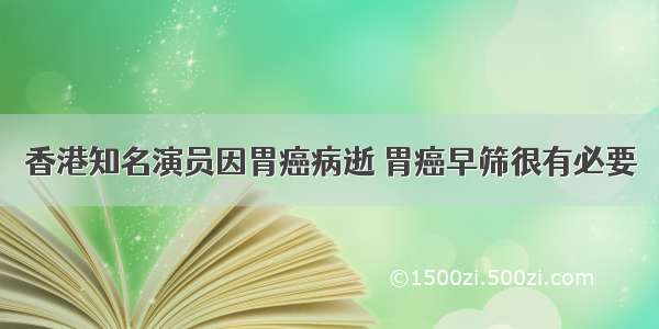 香港知名演员因胃癌病逝 胃癌早筛很有必要