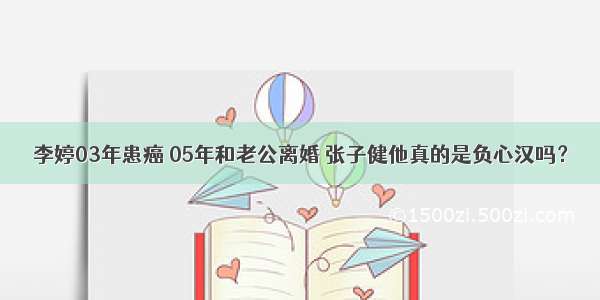 李婷03年患癌 05年和老公离婚 张子健他真的是负心汉吗？