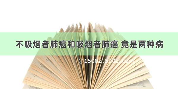 不吸烟者肺癌和吸烟者肺癌 竟是两种病