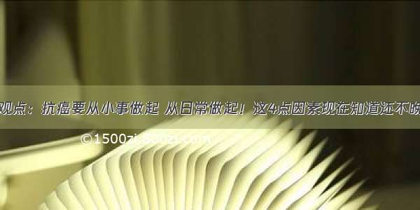 观点：抗癌要从小事做起 从日常做起！这4点因素现在知道还不晚