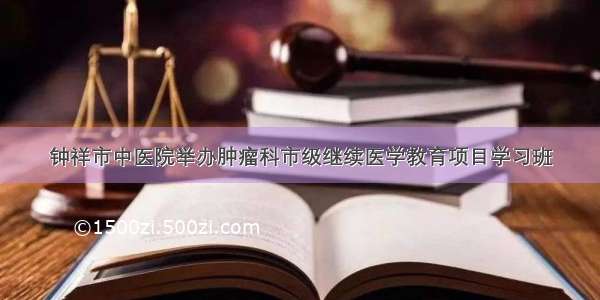 钟祥市中医院举办肿瘤科市级继续医学教育项目学习班