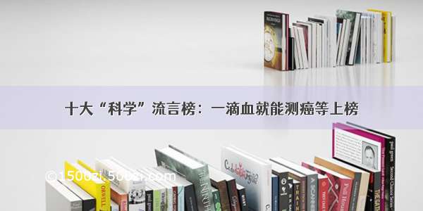 十大“科学”流言榜：一滴血就能测癌等上榜