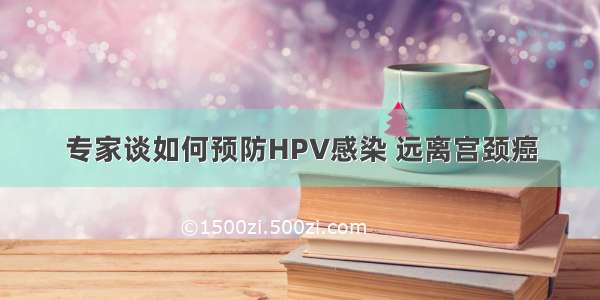 专家谈如何预防HPV感染 远离宫颈癌