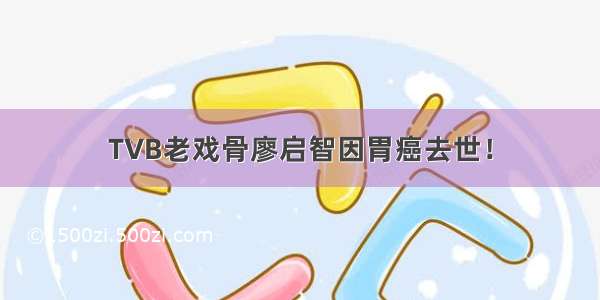 TVB老戏骨廖启智因胃癌去世！