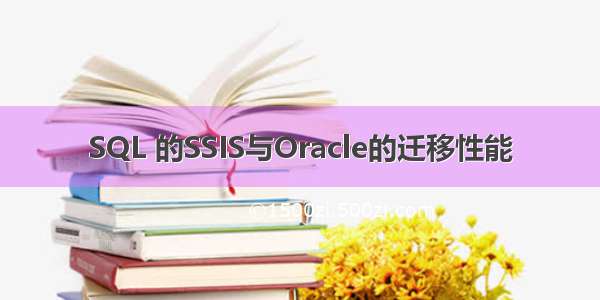 SQL 的SSIS与Oracle的迁移性能