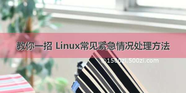 教你一招 Linux常见紧急情况处理方法