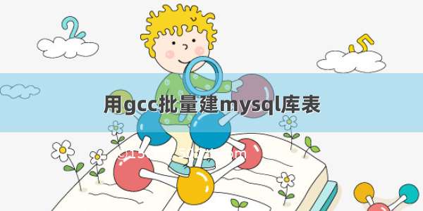 用gcc批量建mysql库表