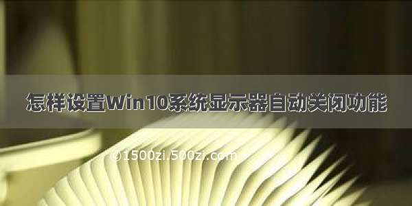 怎样设置Win10系统显示器自动关闭功能