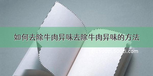 如何去除牛肉异味去除牛肉异味的方法