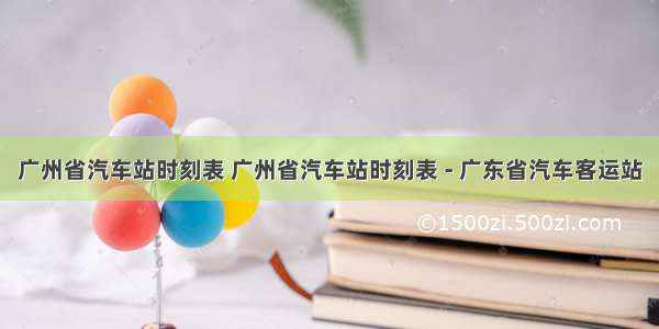 广州省汽车站时刻表 广州省汽车站时刻表 - 广东省汽车客运站