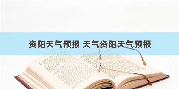 资阳天气预报 天气资阳天气预报