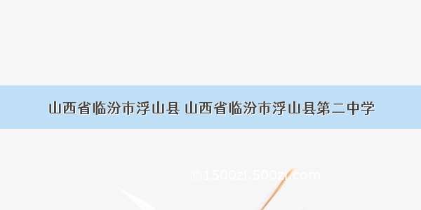 山西省临汾市浮山县 山西省临汾市浮山县第二中学