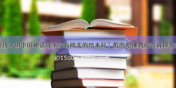 给孩子讲中国神话故事没有欧美的绘本好？假的哈佛教授告诉你答案