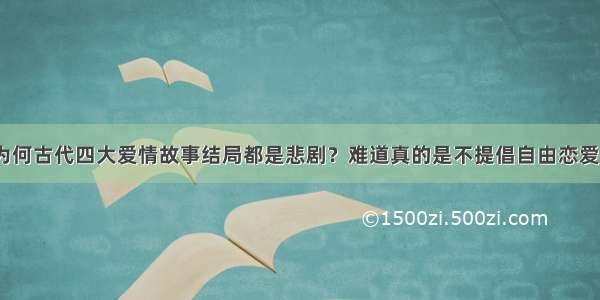 为何古代四大爱情故事结局都是悲剧？难道真的是不提倡自由恋爱？