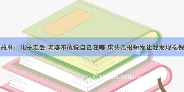 故事：儿子走丢 老婆不敢说自己在哪 床头几根短发让我发现端倪