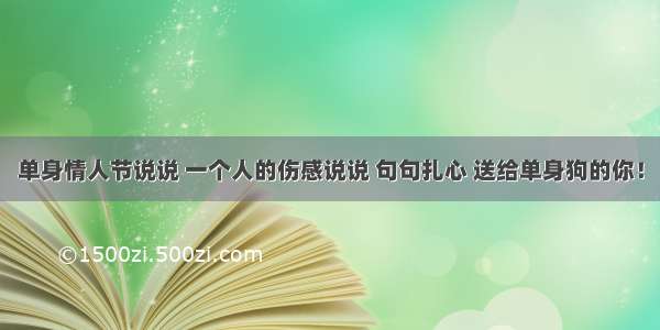 单身情人节说说 一个人的伤感说说 句句扎心 送给单身狗的你！