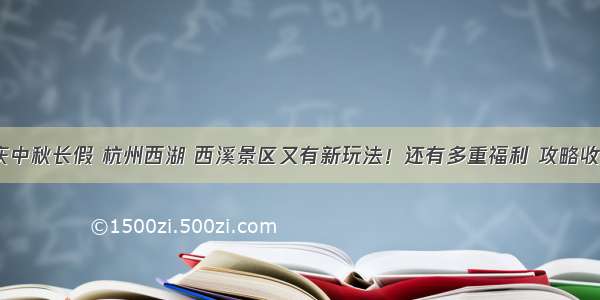 国庆中秋长假 杭州西湖 西溪景区又有新玩法！还有多重福利 攻略收好~