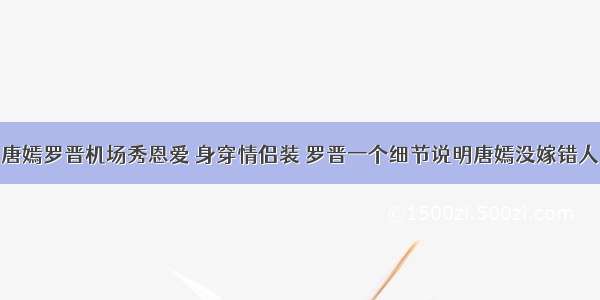 唐嫣罗晋机场秀恩爱 身穿情侣装 罗晋一个细节说明唐嫣没嫁错人