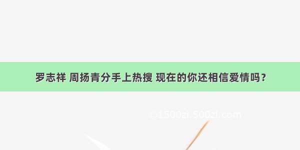 罗志祥 周扬青分手上热搜 现在的你还相信爱情吗？