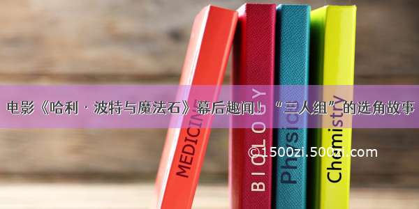 电影《哈利·波特与魔法石》幕后趣闻！“三人组”的选角故事