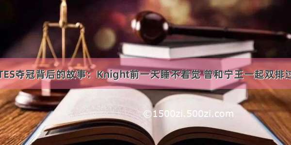 TES夺冠背后的故事：Knight前一天睡不着觉 曾和宁王一起双排过