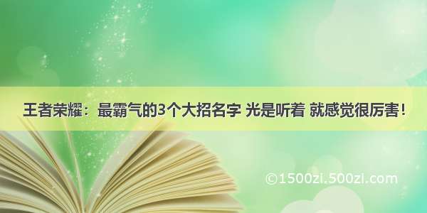 王者荣耀：最霸气的3个大招名字 光是听着 就感觉很厉害！