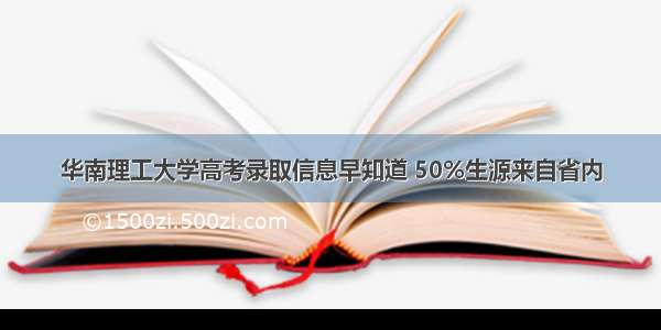 华南理工大学高考录取信息早知道 50%生源来自省内