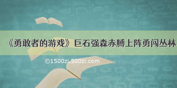 《勇敢者的游戏》巨石强森赤膊上阵勇闯丛林