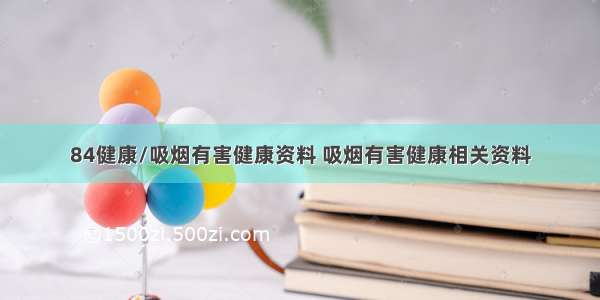 84健康/吸烟有害健康资料 吸烟有害健康相关资料