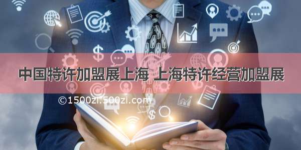 中国特许加盟展上海 上海特许经营加盟展