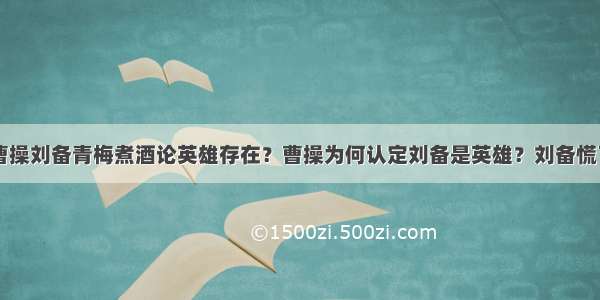 曹操刘备青梅煮酒论英雄存在？曹操为何认定刘备是英雄？刘备慌了