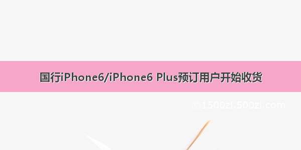 国行iPhone6/iPhone6 Plus预订用户开始收货