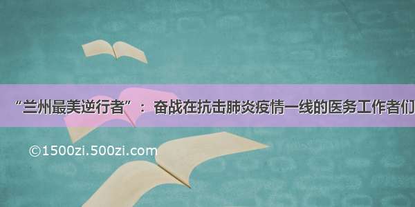 “兰州最美逆行者”：奋战在抗击肺炎疫情一线的医务工作者们