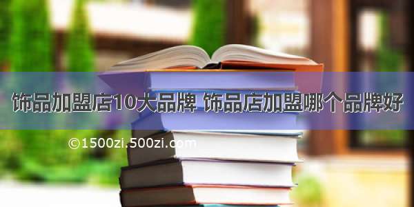 饰品加盟店10大品牌 饰品店加盟哪个品牌好