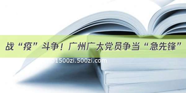 战“疫”斗争！广州广大党员争当“急先锋”