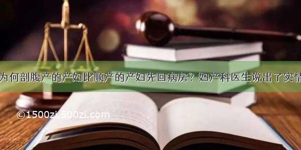 为何剖腹产的产妇比顺产的产妇先回病房？妇产科医生说出了实情