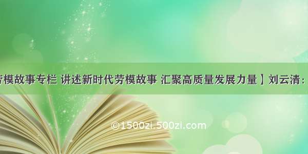 【新时代劳模故事专栏 讲述新时代劳模故事 汇聚高质量发展力量】刘云清：从机修工到