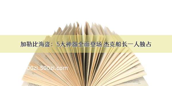 加勒比海盗：5大神器全面登场 杰克船长一人独占倆