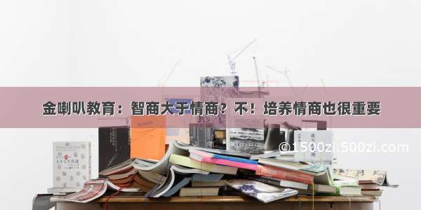 金喇叭教育：智商大于情商？不！培养情商也很重要