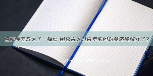 鬼使神差放大了一幅画 困惑古人几百年的问题竟然被解开了？