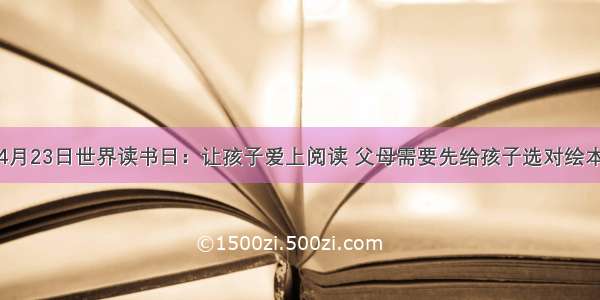 4月23日世界读书日：让孩子爱上阅读 父母需要先给孩子选对绘本