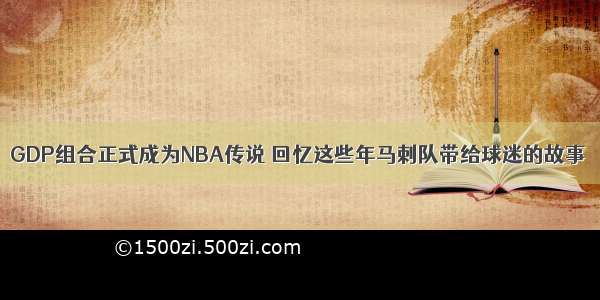 GDP组合正式成为NBA传说 回忆这些年马刺队带给球迷的故事