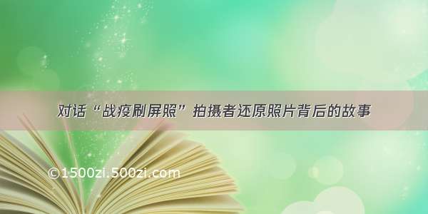 对话“战疫刷屏照”拍摄者还原照片背后的故事