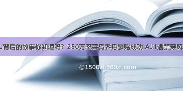 AJ背后的故事你知道吗？250万签菜鸟乔丹豪赌成功 AJ1遭禁穿风波