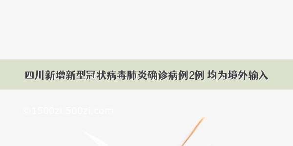 四川新增新型冠状病毒肺炎确诊病例2例 均为境外输入