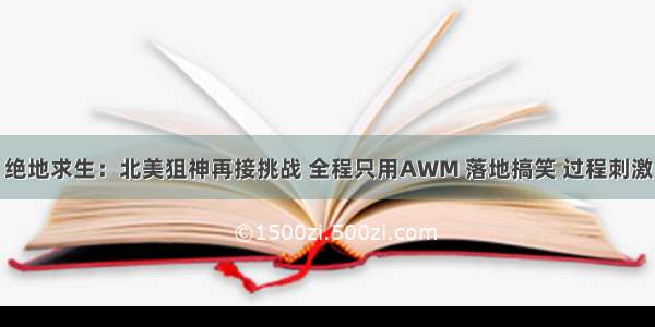 绝地求生：北美狙神再接挑战 全程只用AWM 落地搞笑 过程刺激